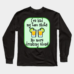 I've Had My Two Shots - No More Drinking Alone! Long Sleeve T-Shirt